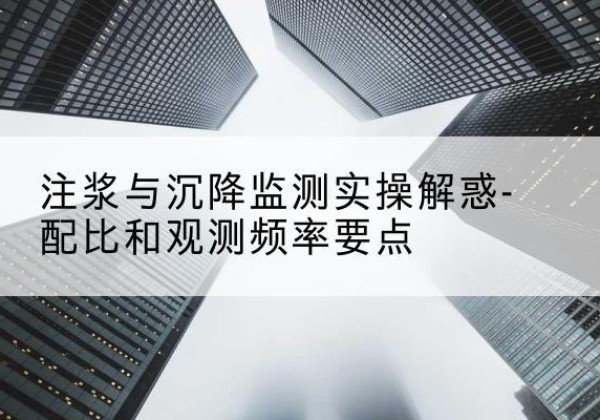 龙城水泥浆配比不当会不会造成注浆管堵管？-注浆与沉降监测实操解惑-配比和观测频率要点